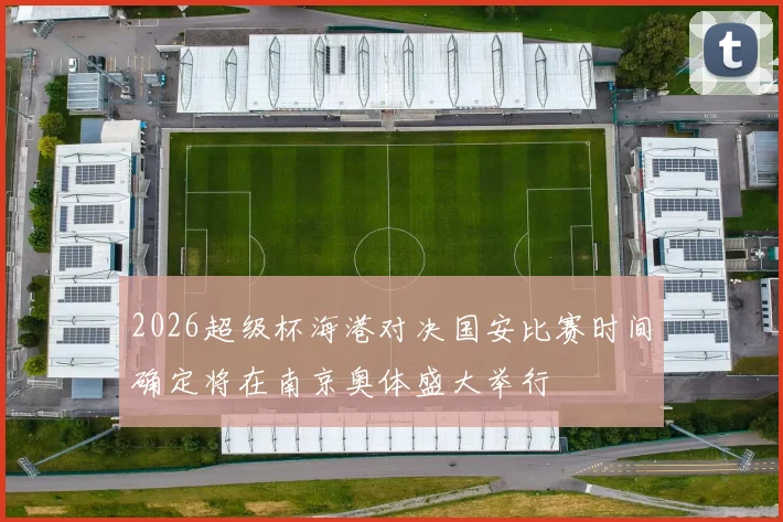 2026超级杯海港对决国安比赛时间确定将在南京奥体盛大举行