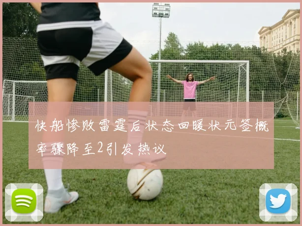 快船惨败雷霆后状态回暖状元签概率骤降至2引发热议