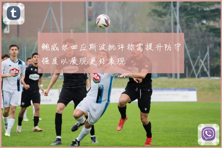 鲍威尔回应斯波批评称需提升防守强度以展现更好表现