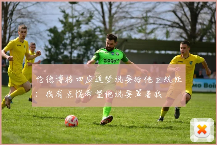 伦德博格回应追梦说要给他立规矩：我有点慌希望他说要罩着我