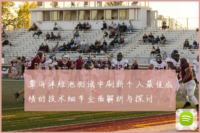 覃海洋短池测试中刷新个人最佳成绩的技术细节全面解析与探讨