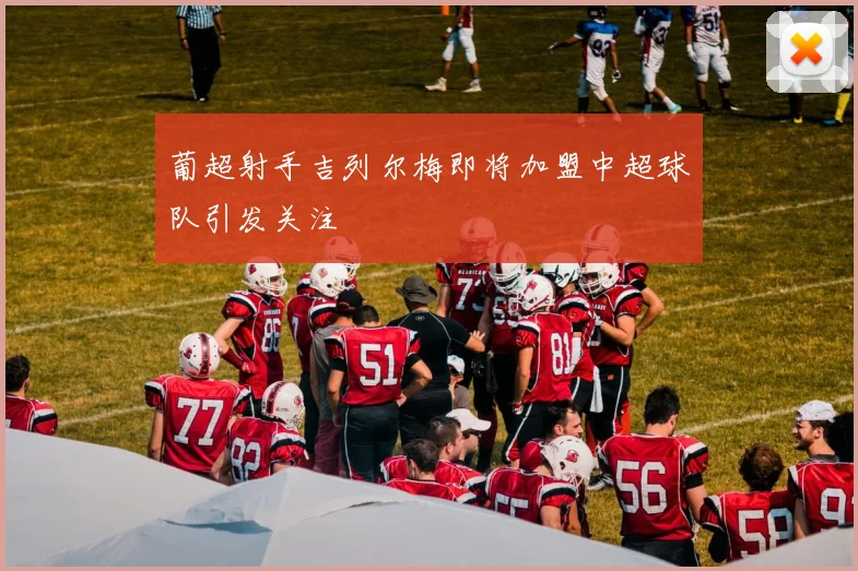葡超射手吉列尔梅即将加盟中超球队引发关注