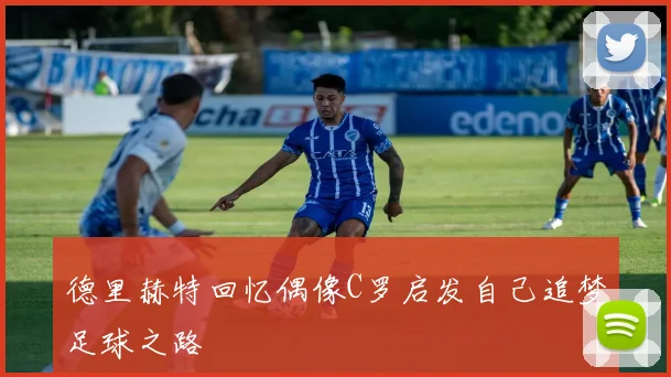 德里赫特回忆偶像C罗启发自己追梦足球之路