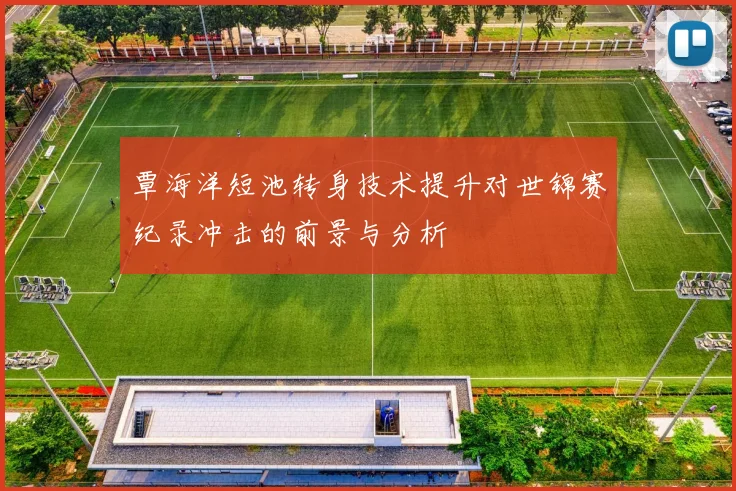 覃海洋短池转身技术提升对世锦赛纪录冲击的前景与分析