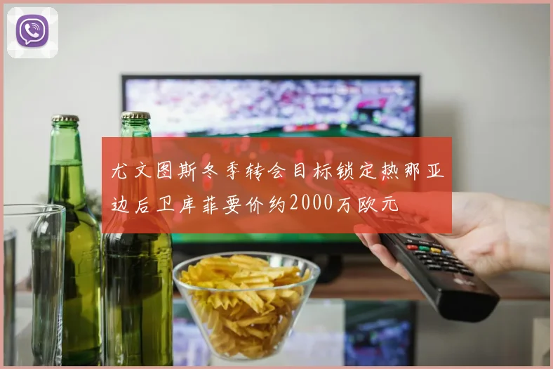 尤文图斯冬季转会目标锁定热那亚边后卫库菲要价约2000万欧元