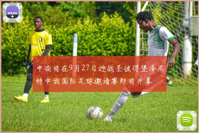 申花将在9月27日迎战圣彼得堡泽尼特中俄国际足球邀请赛即将开幕